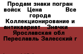 Продам знаки погран войск › Цена ­ 5 000 - Все города Коллекционирование и антиквариат » Значки   . Ярославская обл.,Переславль-Залесский г.